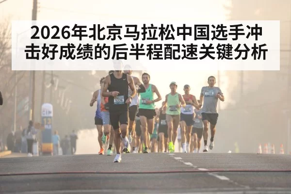 2026年北京马拉松中国选手冲击好成绩的后半程配速关键分析
