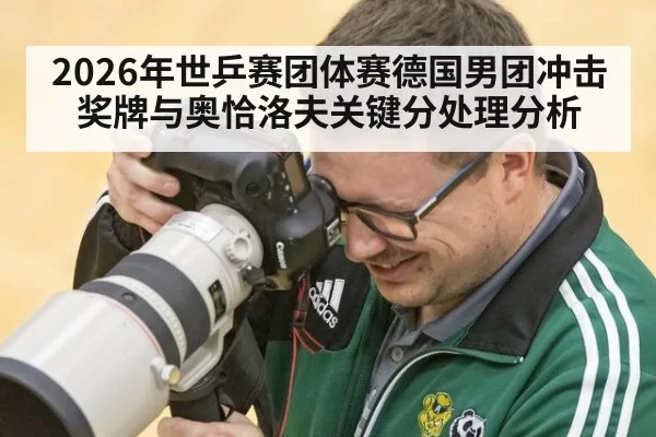 2026年世乒赛团体赛德国男团冲击奖牌与奥恰洛夫关键分处理分析