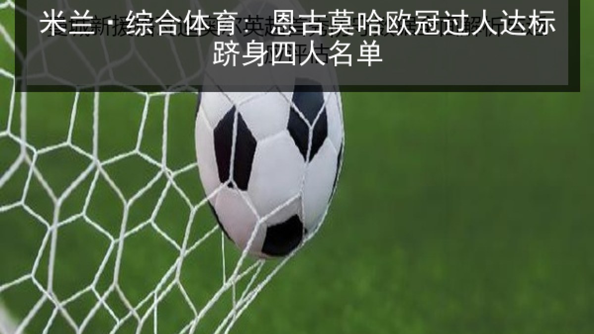 米兰·综合体育: 恩古莫哈欧冠过人达标跻身四人名单